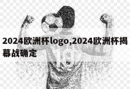 2024欧洲杯logo,2024欧洲杯揭幕战确定