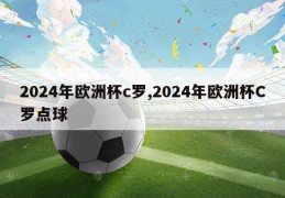 2024年欧洲杯c罗,2024年欧洲杯C罗点球