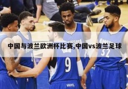 中国与波兰欧洲杯比赛,中国vs波兰足球