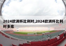 2024欧洲杯比利时,2024欧洲杯比利时多库