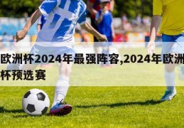 欧洲杯2024年最强阵容,2024年欧洲杯预选赛