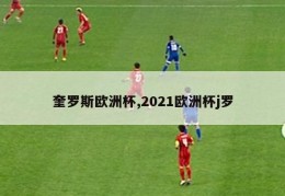 奎罗斯欧洲杯,2021欧洲杯j罗