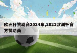 欧洲杯赞助商2024车,2021欧洲杯官方赞助商