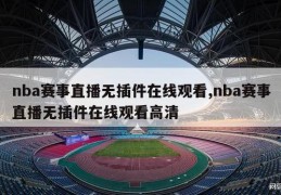 nba赛事直播无插件在线观看,nba赛事直播无插件在线观看高清