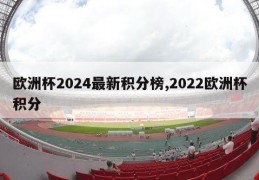 欧洲杯2024最新积分榜,2022欧洲杯积分