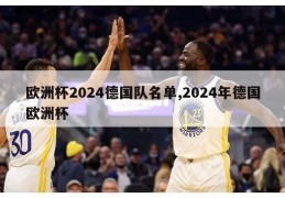 欧洲杯2024德国队名单,2024年德国欧洲杯