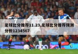 足球比分推荐11.23,足球比分推荐预测分析1234567