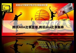 腾讯NBA比赛直播,腾讯nba比赛集锦