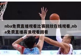 nba免费直播观看比赛回放在线观看,nba免费直播高清观看回看