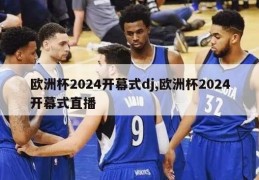 欧洲杯2024开幕式dj,欧洲杯2024开幕式直播