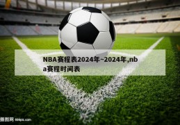 NBA赛程表2024年~2024年,nba赛程时间表