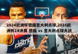 2024欧洲杯德国意大利点球,2016欧洲杯14决赛 德国 vs 意大利点球大战