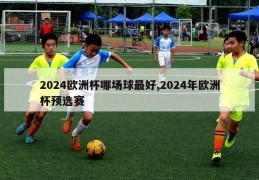 2024欧洲杯哪场球最好,2024年欧洲杯预选赛