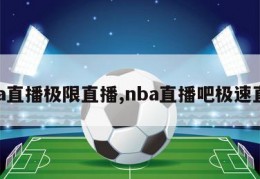 nba直播极限直播,nba直播吧极速直播