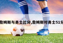 詹姆斯与勇士比分,詹姆斯对勇士51分