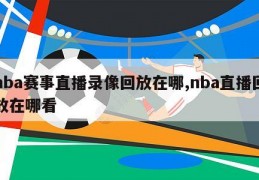 nba赛事直播录像回放在哪,nba直播回放在哪看