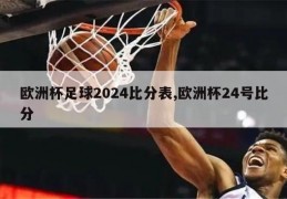 欧洲杯足球2024比分表,欧洲杯24号比分