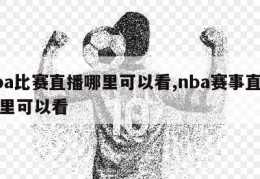 nba比赛直播哪里可以看,nba赛事直播哪里可以看