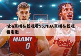 nba直播在线观看55,NBA直播在线观看泡泡