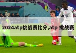 2024atp挑战赛比分,atp 挑战赛