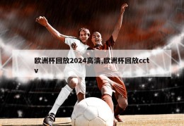 欧洲杯回放2024高清,欧洲杯回放cctv