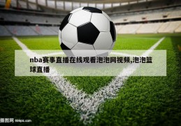 nba赛事直播在线观看泡泡网视频,泡泡篮球直播