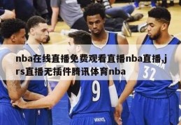 nba在线直播免费观看直播nba直播,jrs直播无插件腾讯体育nba