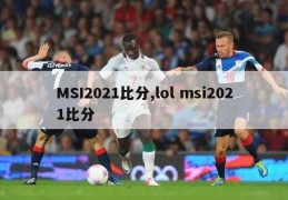 MSI2021比分,lol msi2021比分