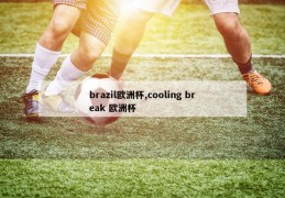 brazil欧洲杯,cooling break 欧洲杯