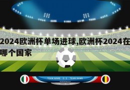 2024欧洲杯单场进球,欧洲杯2024在哪个国家