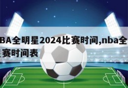 NBA全明星2024比赛时间,nba全明星赛时间表