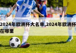 2024年欧洲杯大名单,2024年欧洲杯在哪里