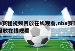 nba赛程视频回放在线观看,nba赛事全程回放在线观看