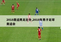 2018奥运男足比分,2018年男子足球奥运会