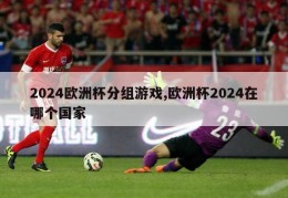 2024欧洲杯分组游戏,欧洲杯2024在哪个国家