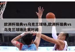 欧洲杯瑞典vs乌克兰球场,欧洲杯瑞典vs乌克兰球场比赛时间