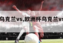 欧洲杯乌克兰vs,欧洲杯乌克兰vs英格兰比分