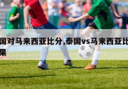 泰国对马来西亚比分,泰国vs马来西亚比分结果