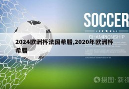 2024欧洲杯法国希腊,2020年欧洲杯希腊