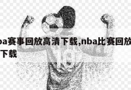 nba赛事回放高清下载,nba比赛回放免费下载