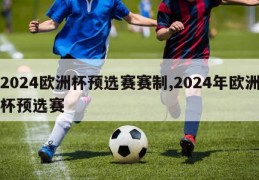 2024欧洲杯预选赛赛制,2024年欧洲杯预选赛