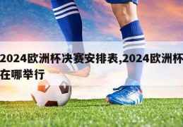 2024欧洲杯决赛安排表,2024欧洲杯在哪举行