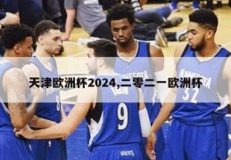 天津欧洲杯2024,二零二一欧洲杯