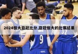 2024恒大亚冠比分,亚冠恒大的比赛结果