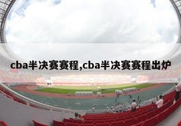 cba半决赛赛程,cba半决赛赛程出炉