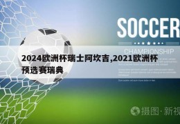 2024欧洲杯瑞士阿坎吉,2021欧洲杯预选赛瑞典