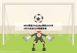 NBA赛程2024,nba赛程2024年2月10日湖人sV鹈鹕录像