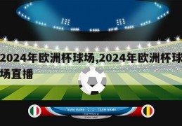 2024年欧洲杯球场,2024年欧洲杯球场直播