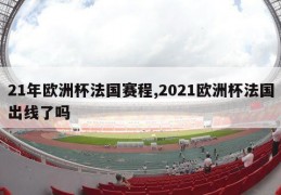 21年欧洲杯法国赛程,2021欧洲杯法国出线了吗