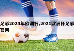 足彩2024年欧洲杯,2021欧洲杯足彩官网